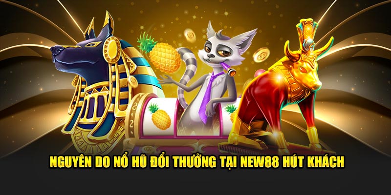 Nguyên do nổ hũ đổi thưởng tại New88 hút khách